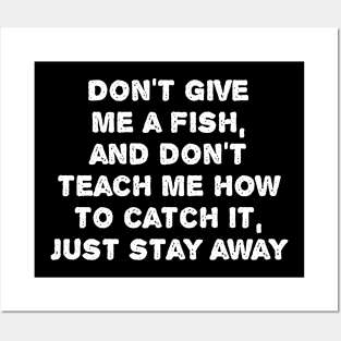 Don't Give  Me A Fish,  And Don't  Teach Me How  To Catch it,  Just Stay Away. Posters and Art